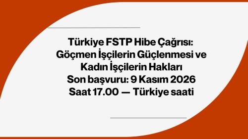 Call for Proposals — Türkiye FSTP Türkiye FSTP Hibe Çağrısı: Göçmen İşçilerin Güçlenmesi ve Kadın İşçilerin Hakları